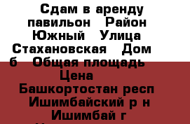 Сдам в аренду павильон › Район ­ Южный › Улица ­ Стахановская › Дом ­ 27б › Общая площадь ­ 180 › Цена ­ 400 - Башкортостан респ., Ишимбайский р-н, Ишимбай г. Недвижимость » Помещения аренда   . Башкортостан респ.